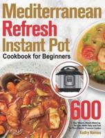 Mediterranean Refresh Instant Pot Cookbook for Beginners: 600-Day Vibrant, Mouth-Watering Recipes Made Easy and Fast for Your Electric Pressure Cooker