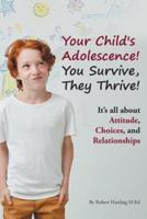 Your Child's Adolescence! You Survive, They Thrive!: It's All about Attitude, Choices, and Relationships