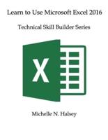 Learn to Use Microsoft Excel 2016: Technical Skill Builder Series