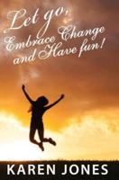 Let Go, Embrace Change and Have Fun!: Living the Joyful Life You Design