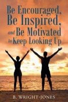 Be Encouraged, Be Inspired, and Be Motivated to Keep Looking Up