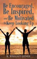 Be Encouraged, Be Inspired, and Be Motivated to Keep Looking Up