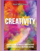 Creativity: Discover How To Unlock Your Creative Genius And Release The Power Within
