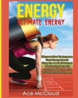 Energy: Ultimate Energy: Discover How To Increase Your Energy Levels Using The Best All Natural Foods, Supplements And Strategies For A Life Full Of Abundant Energy