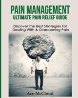 Pain Management: Ultimate Pain Relief Guide: Discover The Best Strategies For Dealing With & Overcoming Pain