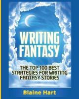 Writing Fantasy: The Top 100 Best Strategies For Writing Fantasy Stories