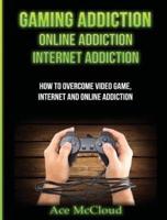 Gaming Addiction: Online Addiction: Internet Addiction: How To Overcome Video Game, Internet, And Online Addiction