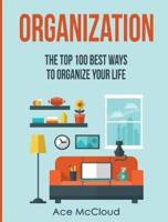 Organization: The Top 100 Best Ways To Organize Your Life