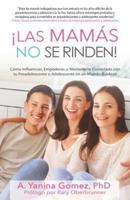 ¡Las Mamás No se Rinden!: Cómo Influenciar, Empoderar, y Mantenerte Conectada con tu Preadolescente o Adolescente en un Mundo Ruidoso