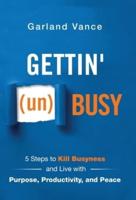 Gettin' (un)Busy: 5 Steps to Kill Busyness and Live with Purpose, Productivity, and Peace