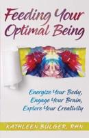 Feeding Your Optimal Being: Energize Your Body,Engage Your Brain, Explore Your Creativity