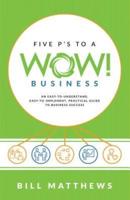Five P's to a Wow Business: An Easy-To-Understand, Easy-To-Implement, Practical Guide to Business Success