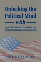 Unlocking the Political Mind: with a patriot's manual for saving our constitutional republic from itself