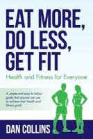 Eat More, Do Less, Get Fit: Health and Fitness for Everyone