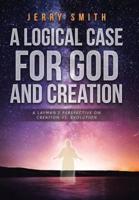 A Logical Case For God And Creation: A Layman's Perspective on Creation vs. Evolution