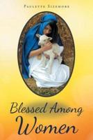 Blessed Among Women: In the words of Mary, the Mother of Jesus "The woman who could worship her son!"