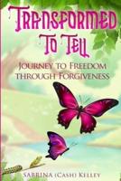 TRANSFORMED TO TELL: Journey To Freedom Through Forgiveness