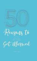 50 Reasons to Get Married: Get Hitched, Say I Do, Tie the Knot, Walk the Aisle, Jump the Broom