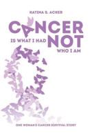 Cancer Is What I Had Not Who I Am: One Woman's Cancer Survival Story