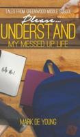 Please... Understand My Messed Up Life - Tales from Greenwood Middle School