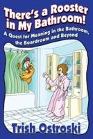 There's a Rooster in My Bathroom!: A Quest for Meaning in the Bathroom, the Boardroom and Beyond