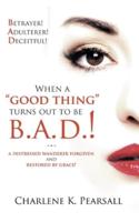 When A "Good Thing" Turns Out To Be B.A.D.!: A Distressed Wanderer Forgiven and Restored by Grace! Betrayer! Adulterer! Deceitful!
