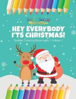 Hey Everybody Its Christmas! Toddler Coloring Book Ages 1-3 Book 1