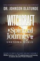 witchcraft: a spiritual journey into the unkown: exposing the power of witchcraft and how to overcome it