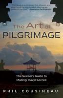 The Art of Pilgrimage: The Seeker's Guide to Making Travel Sacred (The Spiritual Traveler's Travel Guide)