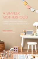 A Simpler Motherhood: Curating Contentment, Savoring Slow, and Making Room for What Matters Most (Minimalism for Moms, Declutter and Simplify Parenting)