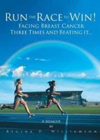 Run the Race to Win! : Facing Breast Cancer Three Times and Beating It... A Memoir