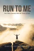 Run To Me: One Man's Journey Into the Arms of God