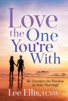 Love the One You're With: Re-Energize the Passion in Your Marriage