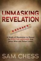 Unmasking Revelation: A Study of Revelation to Reveal Its Positive Message That Jesus Wins and Satan Loses