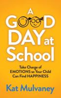 Good Day at School: Take Charge of Emotions So Your Child Can Find Happiness