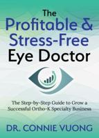 The Profitable & Stress-Free Eye Doctor: The Step-By-Step Guide to Grow a Successful Ortho-K Specialty Business