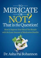 To Medicate or Not? That Is the Question!: How to Improve Your Blood Test Results with the Least Amount of Medication Possible
