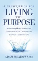 Prescription for Living with Purpose: Maintaining Hope, Healing and Connection as You Create the Life You Were Destined to Live