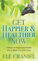 Get Happier & Healthier Now: 7 Steps to Improved Health and a Body You Can Love
