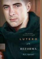 Lutero Y La Reforma: Como Un Monje Descubrio El Evangelio