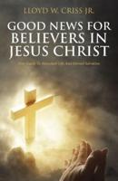 Good News For Believers In Jesus Christ: Your Guide To Abundant Life And Eternal Salvation