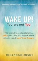 WAKE UP! YOU ARE NOT YOU: The Secret to Understanding Why You Keep Making the Same Mistakes and Can't be Happy