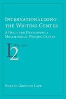 Internationalizing the Writing Center: A Guide for Developing a Multilingual Writing Center
