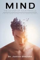 Mind: The Center Of Your Miracle - If You Can Change Your Mind You Can Change Your World