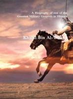 Khalid Bin Al-Waleed: A Biography of one of the Greatest Military Generals in History