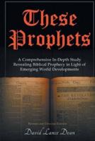 These Prophets: A Comprehensive In-Depth Study Revealing Biblical Prophecy in Light of Emerging World Developments