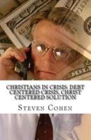 Christians In Crisis: Debt Centered Crisis, Christ Centered Solution
