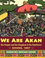 We Are Akan: Our People and Our Kingdom in the Rainforest - Ghana, 1807 -