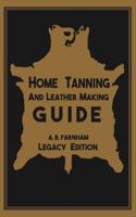 Home Tanning And Leather Making Guide (Legacy Edition): The Classic Manual For Working With And Preserving Your Own Buckskin, Hides, Skins, and Furs