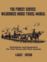 The Forest Service Wilderness Horse Travel Manual (Legacy Edition): Techniques And Equipment For Trail Travel With Pack Animals